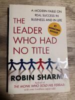 The Leader Who Had No Title: A Modern Fable on Real Success in Business and in life