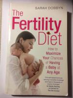 The Fertility Diet: How to Maximize Your Chances of Having a Baby at Any Age 