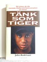 T&auml;nk som Tiger : S&aring; tr&auml;nar du din mentala styrka och koncentration p&aring; banan