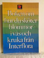 Blomboken fr&aring;n Interflora : goda r&aring;d om hur man sk&ouml;ter blommor i vas och kruka