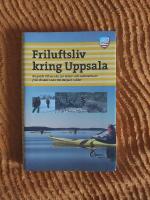 Friluftsliv kring Uppsala : en guide till mer &auml;n 120 vinter- och sommarturer fr&aring;n &Ouml;rsk&auml;r i norr till H&auml;rjar&ouml; i s&ouml;der