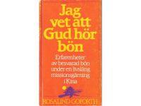 Jag vet att Gud h&ouml;r b&ouml;n : erfarenheter av besvarad b&ouml;n under en livsl&aring;ng missionsg&auml;rning i Kina