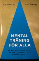 Mental tr&auml;ning f&ouml;r alla : en bok f&ouml;r dig som vill m&aring; bra, utvecklas och prestera b&auml;ttre