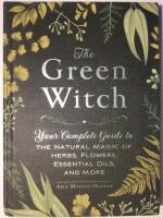 The Green Witch : Your  complete guide to the natural magic of herbs, flowers, essential oils, and more