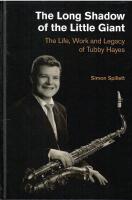 The Long Shadow of the Little Giant : the Life, Work and Legacy of Tubby Hayes