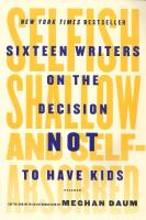 Selfish, shallow and self-absorbed : sixteen writers on the decision not to have kids