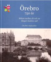 &Ouml;rebro 750 &aring;r : m&ouml;ten mellan d&aring; och nu f&aring;ngar stadens sj&auml;l : 1860-talet - 2010-talet ber&auml;ttat i bilder