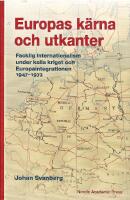 Europas k&auml;rna och utkanter. Facklig internationalism under kalla kriget och Europaintegrationen 1947-1972
