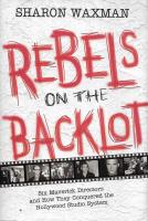 Rebels on the backlot : six maverick directors and how they conquered the Hollywood studio system