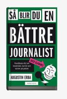 S&aring; blir du en b&auml;ttre journalist (och gladare) - handfasta r&aring;d om kreativitet, karri&auml;r och k&auml;rlek p&aring; jobbet