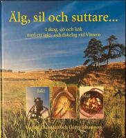 &Auml;lg, sil och suttare... : skog, sj&ouml; och k&ouml;k med ett jakt- och fiskelag vid V&auml;nern