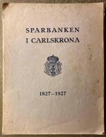 Sparbanken i Carlskrona 1827-1927. Minnesskrift utgiven med nalending av sparbankens 100-&aring;riga tillvaro och enligt uppdrag utarbetad