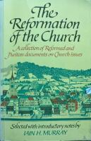 The Reformation of the Church. A Collection of Reformed and Purtian Documents on Church Issues