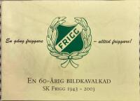 En 60-&aring;rig bildkavalkad: SK Frigg 1943-2003 En &aring;ng Friggare - alltid Friggare