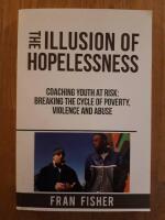 The illusion of hopelessness :  Coaching Youth at Risk Breaking the Cycle of Poverty, Violence and Abuse