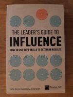The Leader's Guide to influence : How to Use Soft Skills to Get Hard Results (Financial Times Series)
