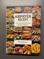 Airfryer recept : &ouml;ver 100 inspirerande recept p&aring; l&auml;cker vardagsmat