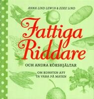 Fattiga riddare och andra k&ouml;kshj&auml;ltar : konsten att ta vara p&aring; maten