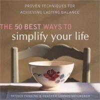 The 50 Best Ways to Simplify Your Life : Proven Techniques for Achieving Lasting Balance