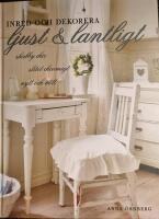 Inred och dekorera ljust och lantligt : shabby chic, slitet charmigt, nytt och n&ouml;tt