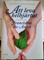 Att leva helhj&auml;rtat : inspiration fr&aring;n Franciskus av Assisi