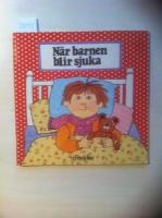 N&auml;r barnen blir sjuka : en hj&auml;lp och v&auml;gledning f&ouml;r tr&ouml;tta och oroliga f&ouml;r&auml;ldrar till sjuka barn