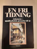 En fri tidning : Arbetaren, syndikalistisk pressr&ouml;st 60 &aring;r