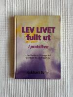 Lev Livet Fullt Ut i Praktiken : Meditationer, &ouml;vningar och principer f&ouml;r ett frigjort liv
