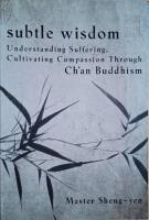Subtle Wisdom : Understanding Suffering, Cultivating Compassion Through Ch'an Buddhism