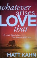 Whatever Arises, Love That: A Love Revolution That Begins with You 