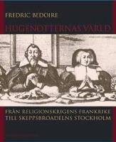 Hugenotternas v&auml;rld : fr&aring;n religionskrigens Frankrike till skeppsbroadelns Stockholm