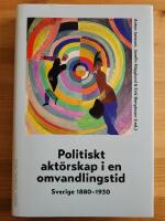 Politiskt akt&ouml;rskap i en omvandlingstid : Sverige 1880-1930