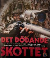 Det d&ouml;dande skottet : prickskyttar genom historien fr&aring;n amerikanska frihetskriget fram tills idag
