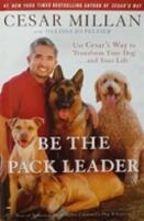 Be the pack leader : use Cesar's way to transform your dog- and your life