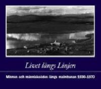 Livet l&auml;ngs Linjen : minnen och m&auml;nnisko&ouml;den l&auml;ngs malmbanan 1930-1970