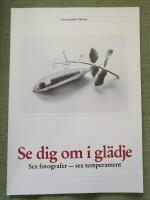 Se dig om i gl&auml;dje. Sex fotografer - sex temperament. Kerstin Bernhard, Lotten von D&uuml;ben, Julia Pirotte, Birgitta Ralston, Melissa Shook, Henny Lie 