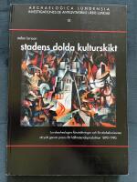 Stadens dolda kulturskikt : lundaarkeologins f&ouml;ruts&auml;ttningar och f&ouml;rst&aring;elsehorisonter uttryckt genom praxis f&ouml;r k&auml;llmaterialsproduktion 1890-1990