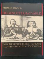 Hugenotternas v&auml;rld : fr&aring;n religionskrigens Frankrike till skeppsbroadelns Stockholm