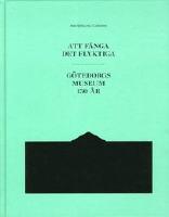 Att f&aring;nga det flyktiga - G&ouml;teborgs Museum 150 &aring;r