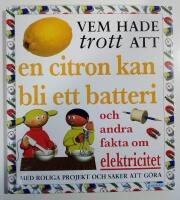 Vem hade trott att en citron kan bli ett batteri och andra fakta om elektricitet - med roliga projekt och saker att g&ouml;ra