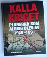 Kalla kriget : planerna som aldrig blev av 1945-1991