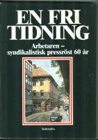 En fri tidning : Arbetaren, syndikalistisk pressr&ouml;st 60 &aring;r