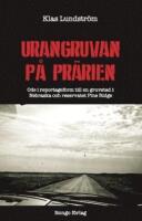 Urangruvan p&aring; pr&auml;rien : ode i reportageform till en gruvstad i Nebraska och reservatet Pine Ridge