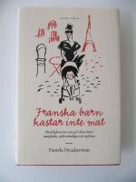 Franska barn kastar inte mat : hemligheten som g&ouml;r dina barn matglada, sj&auml;lvst&auml;ndiga och nyfikna