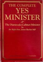 The Complete Yes Minister  The Diaries of a Cabinet Minister by the Right Hon. James Macker MP
