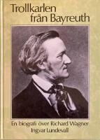 Trollkarlen fr&aring;n Bayreuth : en biografi &ouml;ver Richard Wagner