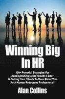 Winning Big In HR: 100+ Powerful Strategies For Accomplishing Great Results Faster & Getting Your Clients To Rave About You As A Human Re
