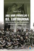 Jag var frivillig i 82. luftburna : min ber&auml;ttelse om Normandie, Arnhem och Ardennerna