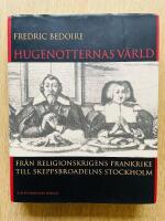 Hugenotternas v&auml;rld : Fr&aring;n religionskrigens Frankrike till skeppsbroadelns Stockholm