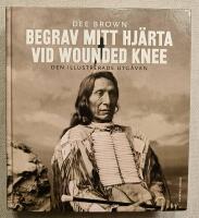 Begrav mitt hj&auml;rta vid Wounded Knee : Er&ouml;vringen av Vilda V&auml;stern ur indianernas perspektiv - Den illustrerade utg&aring;van